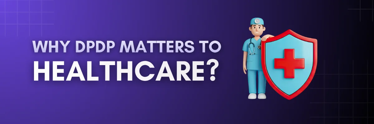 DPDP in Healthcare Sector: Compliance Risks & Blueprint DPDP in Healthcare Sector: Compliance Risks & Blueprint