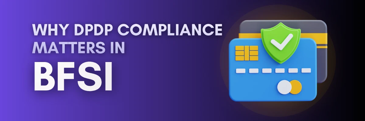 Why DPDP Compliance Matters in BFSI Why DPDP Compliance Matters in BFSI