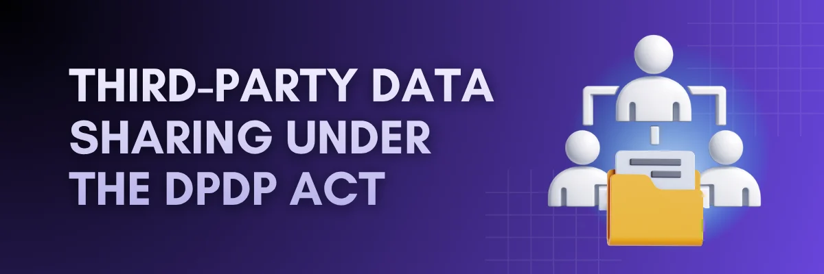 Third-Party Data Sharing Under the DPDP Act Banner for a guide on third-party data sharing under the DPDP Act and compliant data-sharing practices.